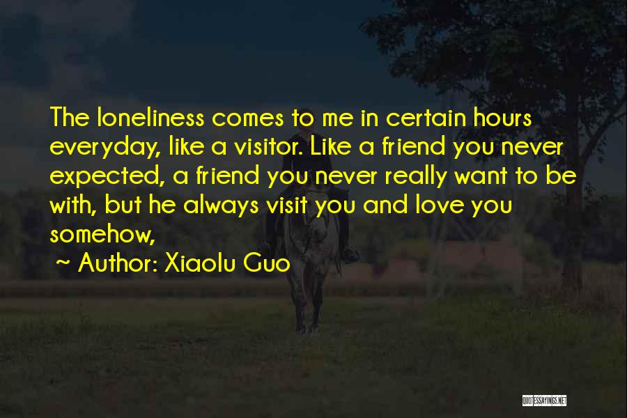 Xiaolu Guo Quotes: The Loneliness Comes To Me In Certain Hours Everyday, Like A Visitor. Like A Friend You Never Expected, A Friend