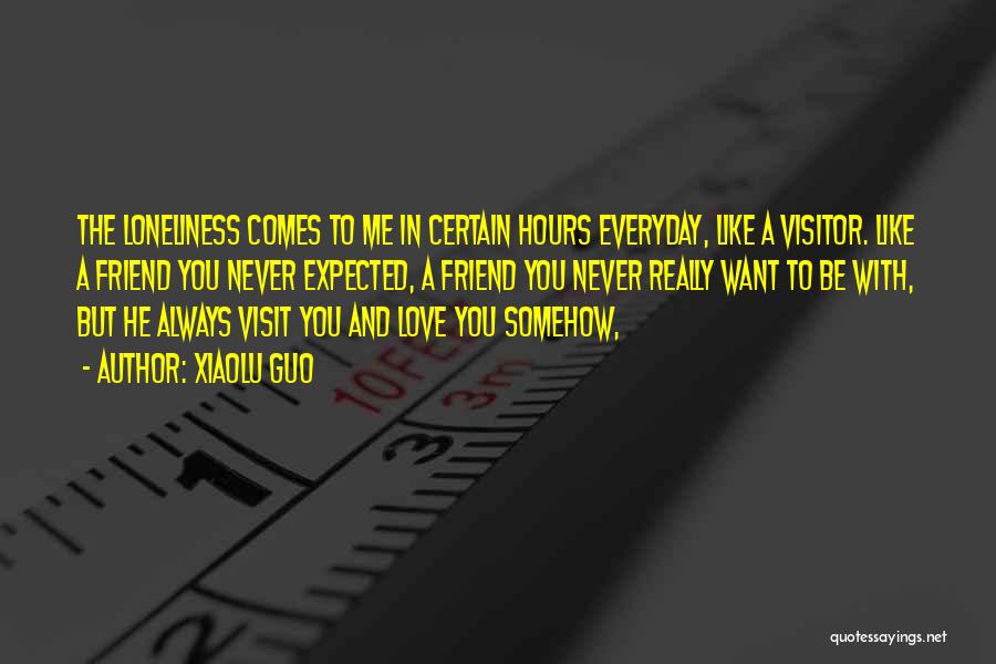 Xiaolu Guo Quotes: The Loneliness Comes To Me In Certain Hours Everyday, Like A Visitor. Like A Friend You Never Expected, A Friend