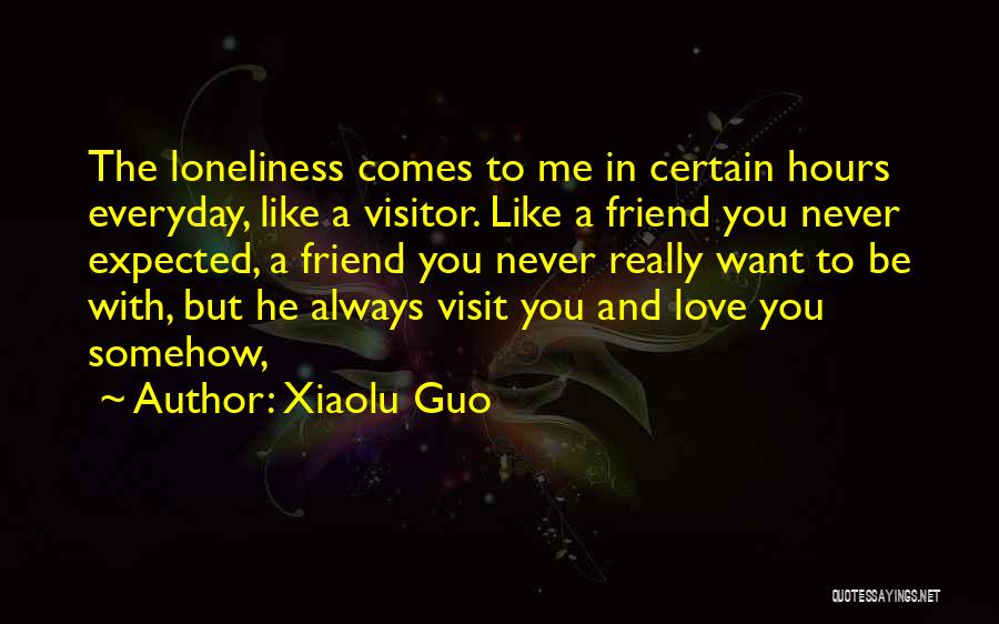 Xiaolu Guo Quotes: The Loneliness Comes To Me In Certain Hours Everyday, Like A Visitor. Like A Friend You Never Expected, A Friend