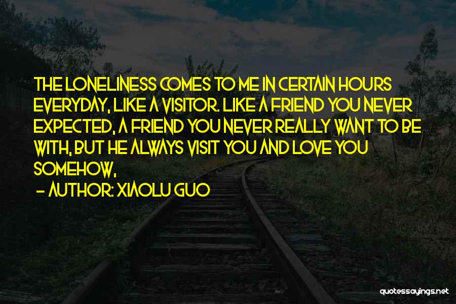 Xiaolu Guo Quotes: The Loneliness Comes To Me In Certain Hours Everyday, Like A Visitor. Like A Friend You Never Expected, A Friend