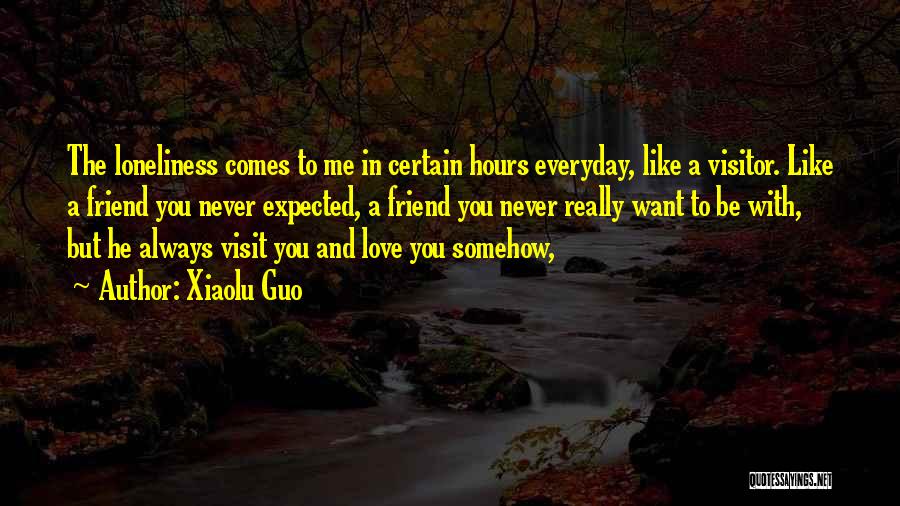 Xiaolu Guo Quotes: The Loneliness Comes To Me In Certain Hours Everyday, Like A Visitor. Like A Friend You Never Expected, A Friend