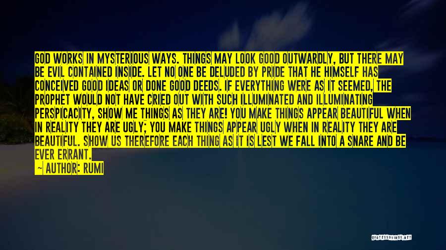 Rumi Quotes: God Works In Mysterious Ways. Things May Look Good Outwardly, But There May Be Evil Contained Inside. Let No One