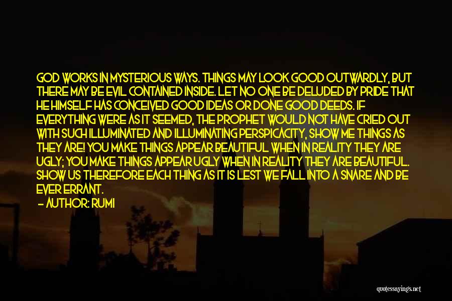 Rumi Quotes: God Works In Mysterious Ways. Things May Look Good Outwardly, But There May Be Evil Contained Inside. Let No One