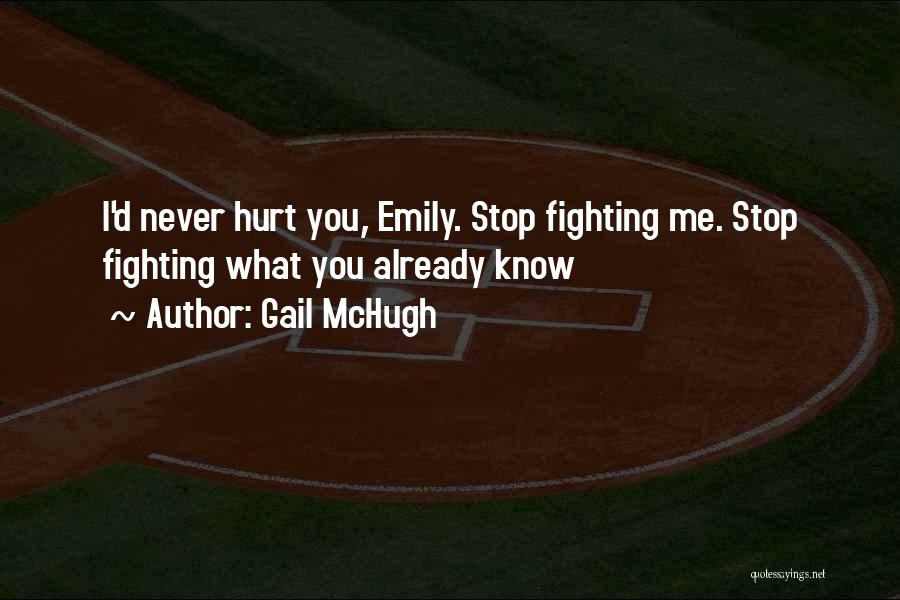 Gail McHugh Quotes: I'd Never Hurt You, Emily. Stop Fighting Me. Stop Fighting What You Already Know