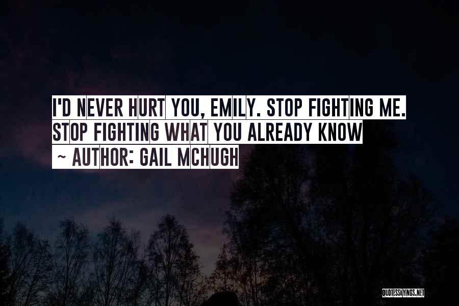 Gail McHugh Quotes: I'd Never Hurt You, Emily. Stop Fighting Me. Stop Fighting What You Already Know