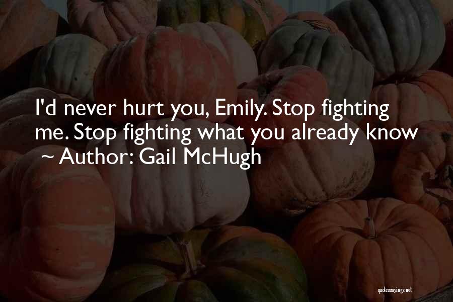 Gail McHugh Quotes: I'd Never Hurt You, Emily. Stop Fighting Me. Stop Fighting What You Already Know