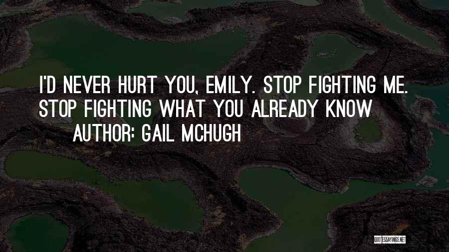 Gail McHugh Quotes: I'd Never Hurt You, Emily. Stop Fighting Me. Stop Fighting What You Already Know