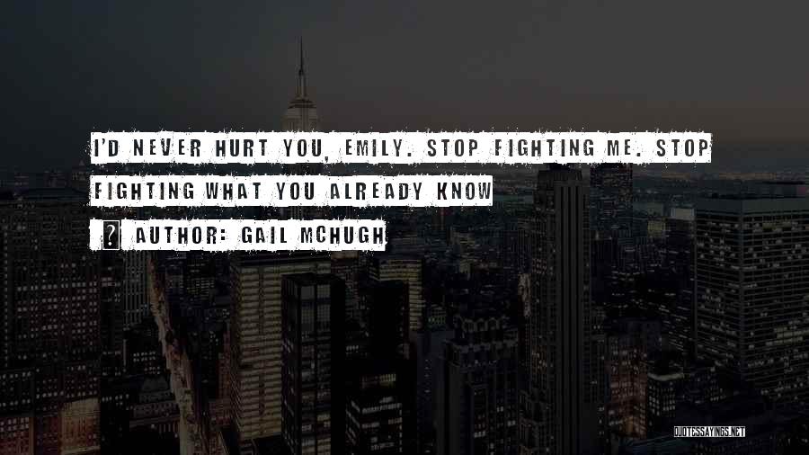 Gail McHugh Quotes: I'd Never Hurt You, Emily. Stop Fighting Me. Stop Fighting What You Already Know