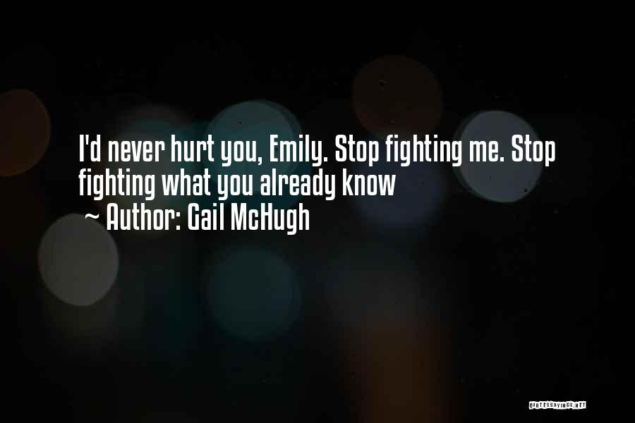 Gail McHugh Quotes: I'd Never Hurt You, Emily. Stop Fighting Me. Stop Fighting What You Already Know