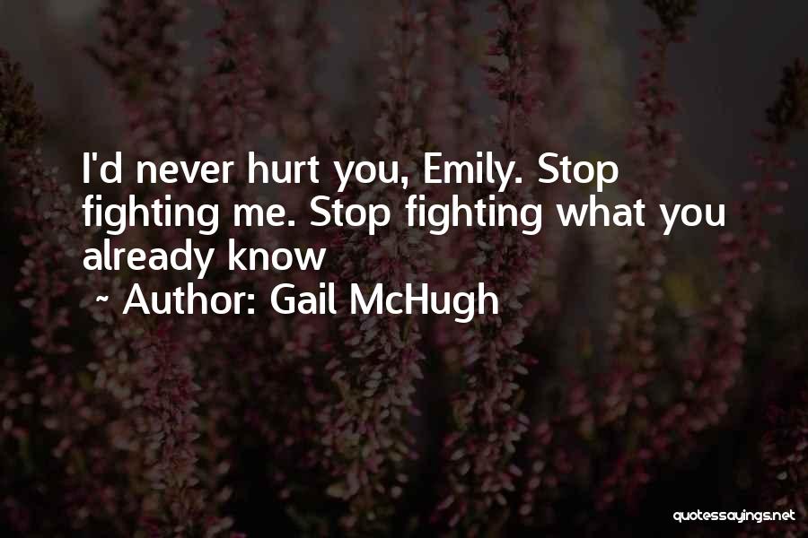 Gail McHugh Quotes: I'd Never Hurt You, Emily. Stop Fighting Me. Stop Fighting What You Already Know