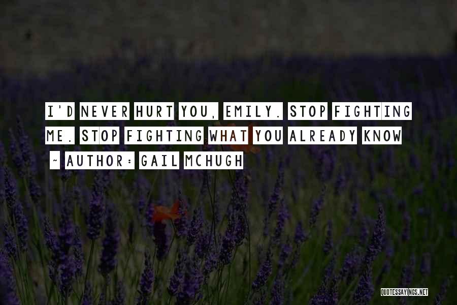 Gail McHugh Quotes: I'd Never Hurt You, Emily. Stop Fighting Me. Stop Fighting What You Already Know