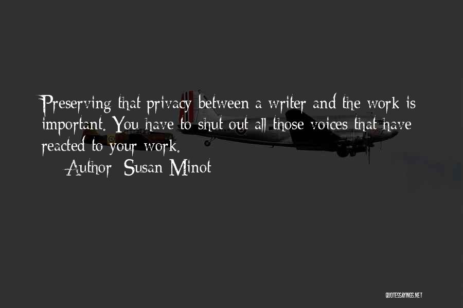 Susan Minot Quotes: Preserving That Privacy Between A Writer And The Work Is Important. You Have To Shut Out All Those Voices That