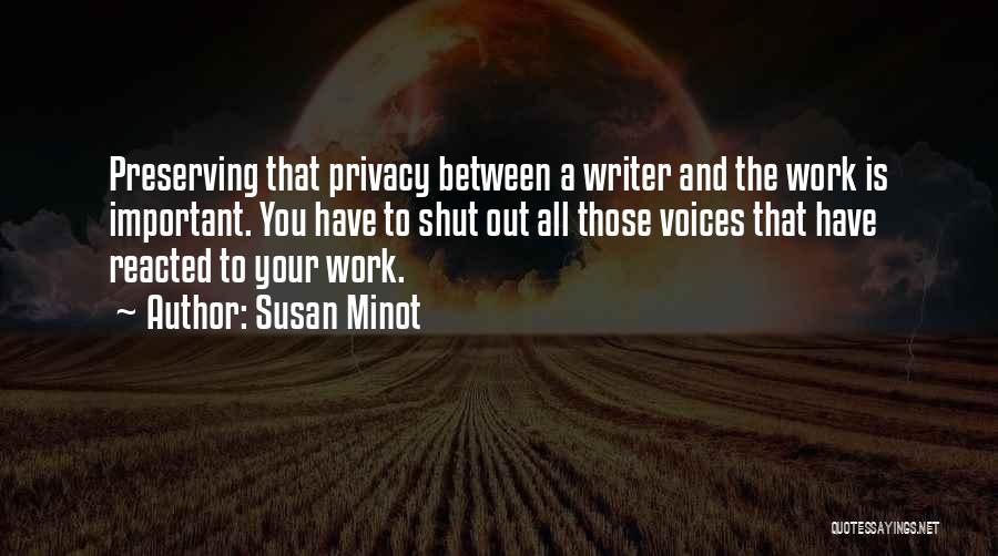 Susan Minot Quotes: Preserving That Privacy Between A Writer And The Work Is Important. You Have To Shut Out All Those Voices That