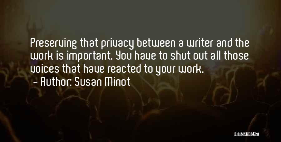 Susan Minot Quotes: Preserving That Privacy Between A Writer And The Work Is Important. You Have To Shut Out All Those Voices That