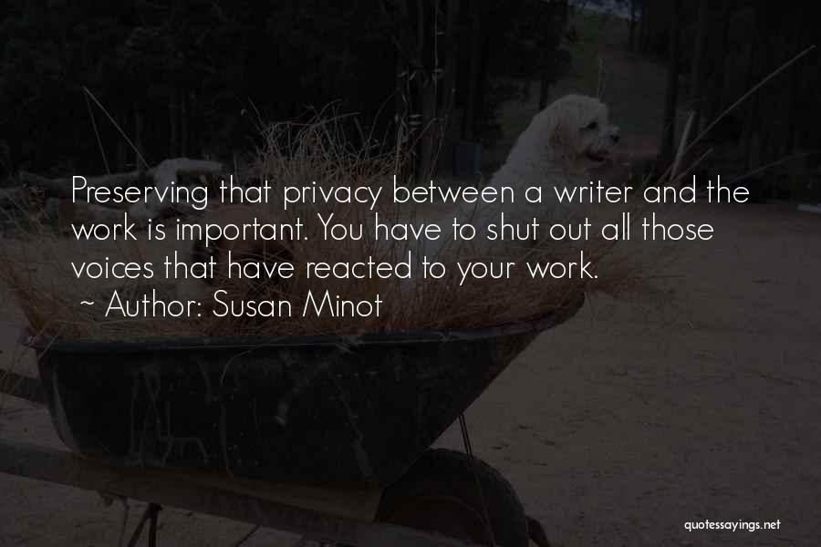 Susan Minot Quotes: Preserving That Privacy Between A Writer And The Work Is Important. You Have To Shut Out All Those Voices That