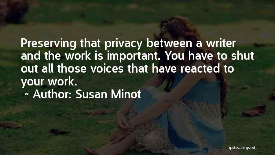 Susan Minot Quotes: Preserving That Privacy Between A Writer And The Work Is Important. You Have To Shut Out All Those Voices That