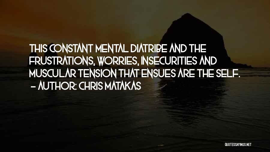 Chris Matakas Quotes: This Constant Mental Diatribe And The Frustrations, Worries, Insecurities And Muscular Tension That Ensues Are The Self.