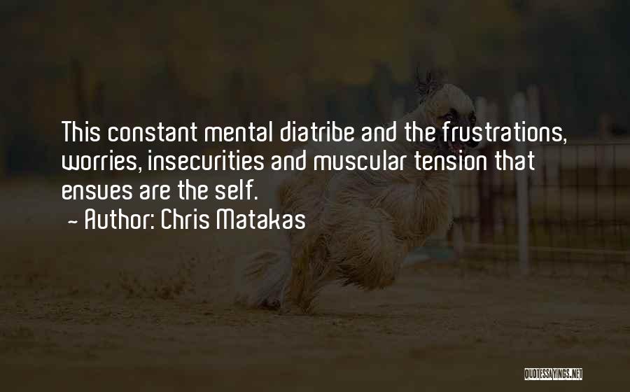 Chris Matakas Quotes: This Constant Mental Diatribe And The Frustrations, Worries, Insecurities And Muscular Tension That Ensues Are The Self.