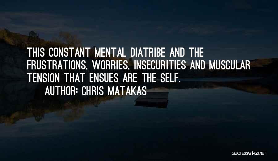 Chris Matakas Quotes: This Constant Mental Diatribe And The Frustrations, Worries, Insecurities And Muscular Tension That Ensues Are The Self.