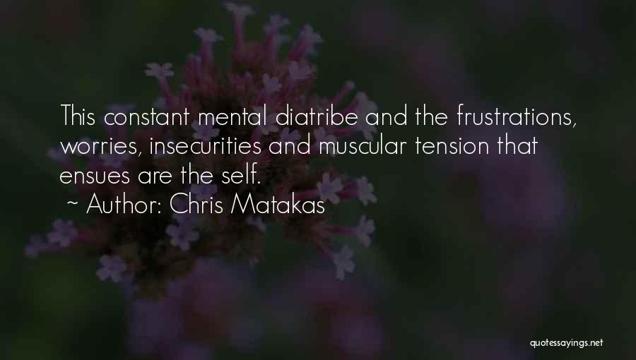 Chris Matakas Quotes: This Constant Mental Diatribe And The Frustrations, Worries, Insecurities And Muscular Tension That Ensues Are The Self.