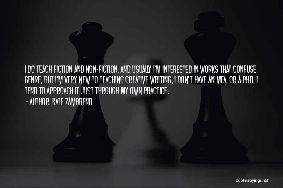 Kate Zambreno Quotes: I Do Teach Fiction And Non-fiction, And Usually I'm Interested In Works That Confuse Genre, But I'm Very New To