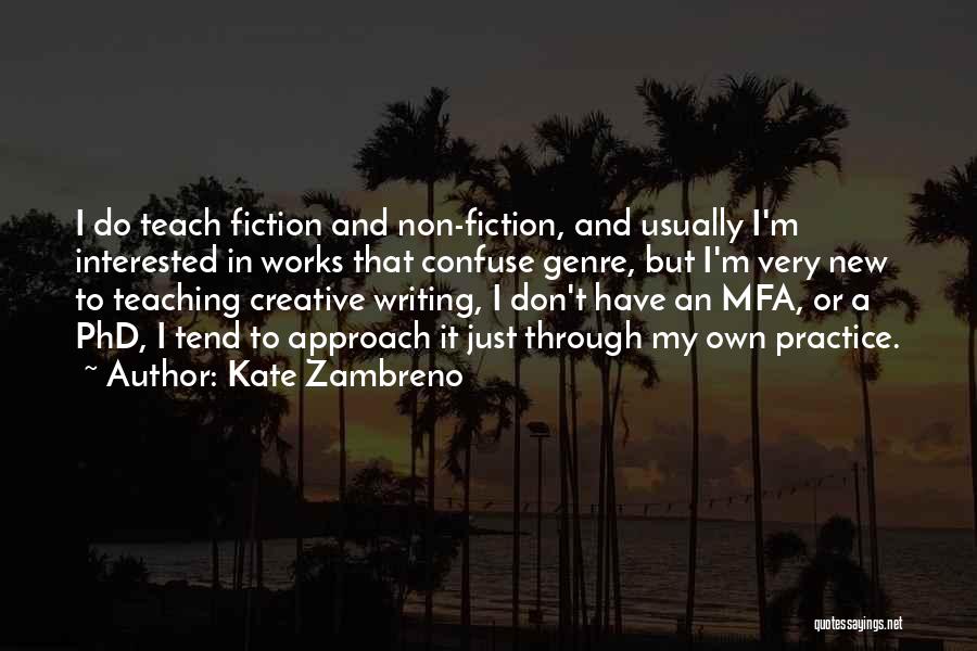 Kate Zambreno Quotes: I Do Teach Fiction And Non-fiction, And Usually I'm Interested In Works That Confuse Genre, But I'm Very New To