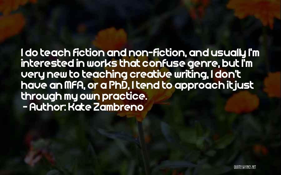 Kate Zambreno Quotes: I Do Teach Fiction And Non-fiction, And Usually I'm Interested In Works That Confuse Genre, But I'm Very New To