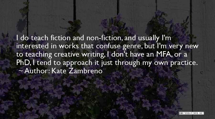 Kate Zambreno Quotes: I Do Teach Fiction And Non-fiction, And Usually I'm Interested In Works That Confuse Genre, But I'm Very New To