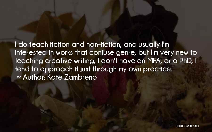 Kate Zambreno Quotes: I Do Teach Fiction And Non-fiction, And Usually I'm Interested In Works That Confuse Genre, But I'm Very New To