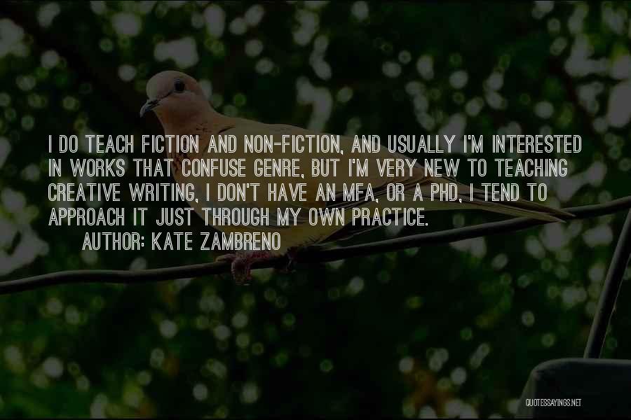 Kate Zambreno Quotes: I Do Teach Fiction And Non-fiction, And Usually I'm Interested In Works That Confuse Genre, But I'm Very New To