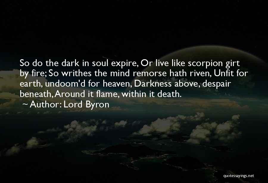 Lord Byron Quotes: So Do The Dark In Soul Expire, Or Live Like Scorpion Girt By Fire; So Writhes The Mind Remorse Hath