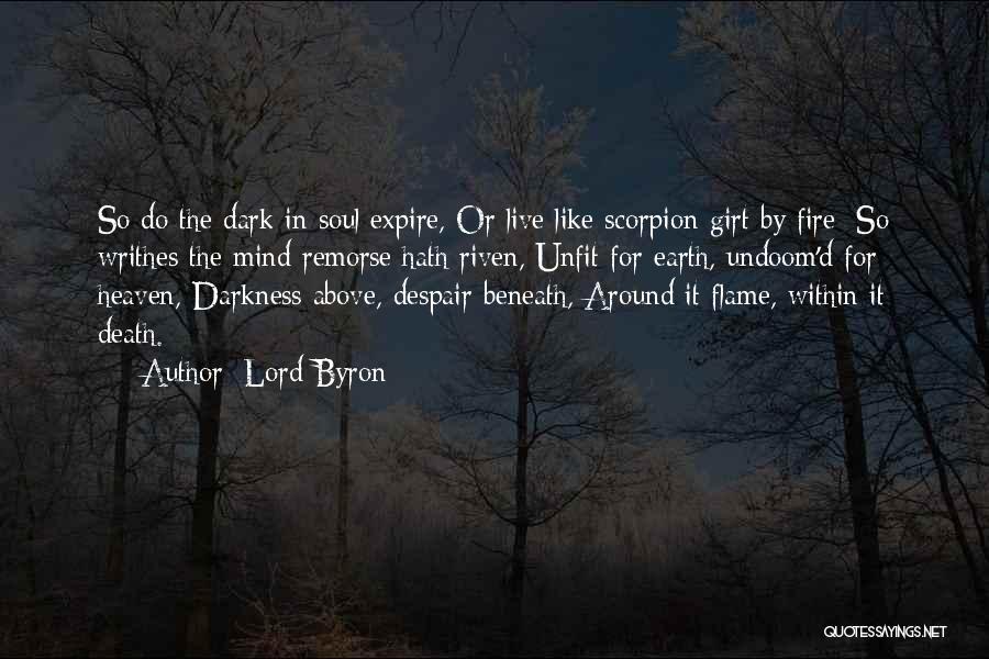 Lord Byron Quotes: So Do The Dark In Soul Expire, Or Live Like Scorpion Girt By Fire; So Writhes The Mind Remorse Hath