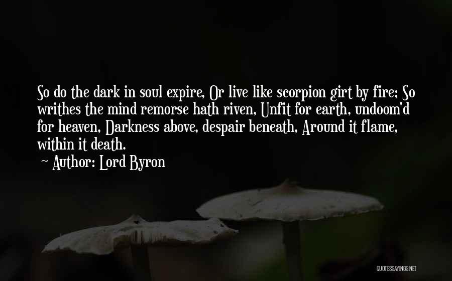 Lord Byron Quotes: So Do The Dark In Soul Expire, Or Live Like Scorpion Girt By Fire; So Writhes The Mind Remorse Hath