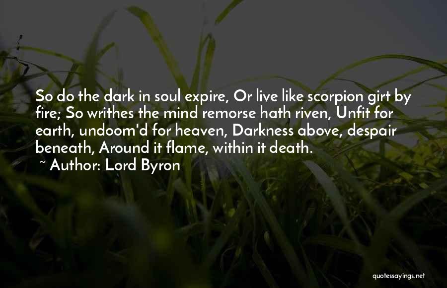 Lord Byron Quotes: So Do The Dark In Soul Expire, Or Live Like Scorpion Girt By Fire; So Writhes The Mind Remorse Hath