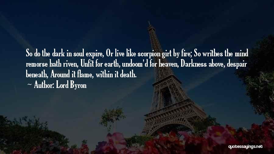 Lord Byron Quotes: So Do The Dark In Soul Expire, Or Live Like Scorpion Girt By Fire; So Writhes The Mind Remorse Hath