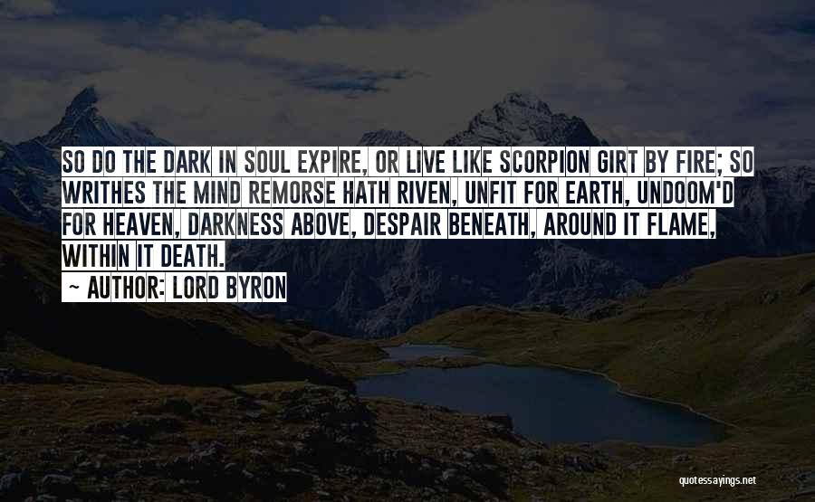 Lord Byron Quotes: So Do The Dark In Soul Expire, Or Live Like Scorpion Girt By Fire; So Writhes The Mind Remorse Hath