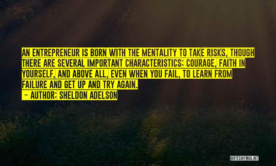 Sheldon Adelson Quotes: An Entrepreneur Is Born With The Mentality To Take Risks, Though There Are Several Important Characteristics: Courage, Faith In Yourself,