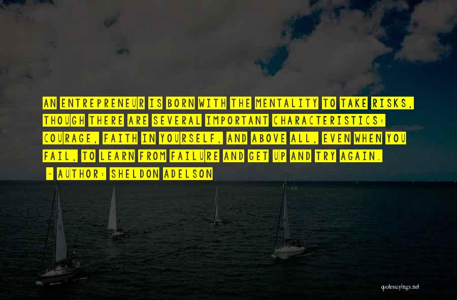Sheldon Adelson Quotes: An Entrepreneur Is Born With The Mentality To Take Risks, Though There Are Several Important Characteristics: Courage, Faith In Yourself,
