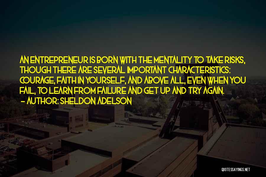 Sheldon Adelson Quotes: An Entrepreneur Is Born With The Mentality To Take Risks, Though There Are Several Important Characteristics: Courage, Faith In Yourself,