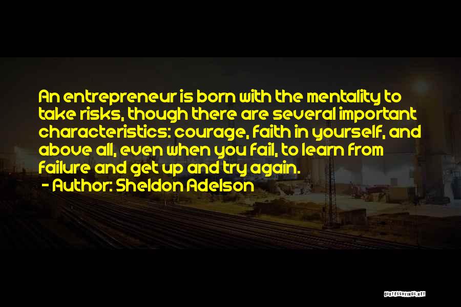 Sheldon Adelson Quotes: An Entrepreneur Is Born With The Mentality To Take Risks, Though There Are Several Important Characteristics: Courage, Faith In Yourself,