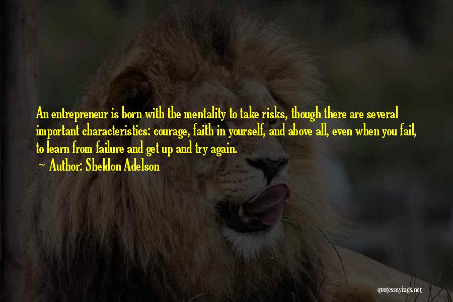 Sheldon Adelson Quotes: An Entrepreneur Is Born With The Mentality To Take Risks, Though There Are Several Important Characteristics: Courage, Faith In Yourself,