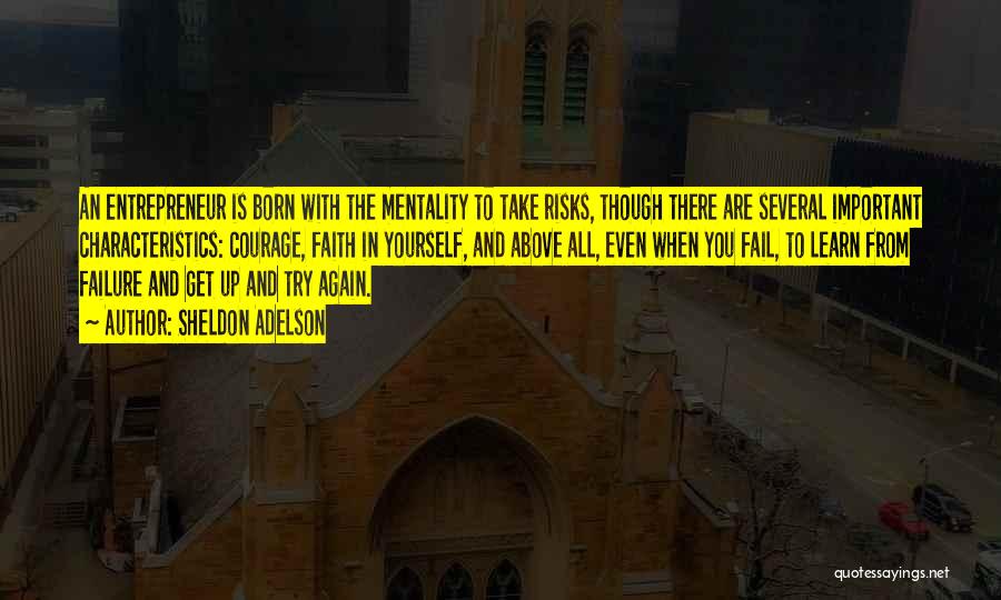 Sheldon Adelson Quotes: An Entrepreneur Is Born With The Mentality To Take Risks, Though There Are Several Important Characteristics: Courage, Faith In Yourself,