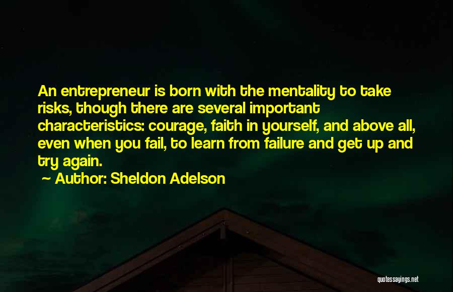 Sheldon Adelson Quotes: An Entrepreneur Is Born With The Mentality To Take Risks, Though There Are Several Important Characteristics: Courage, Faith In Yourself,