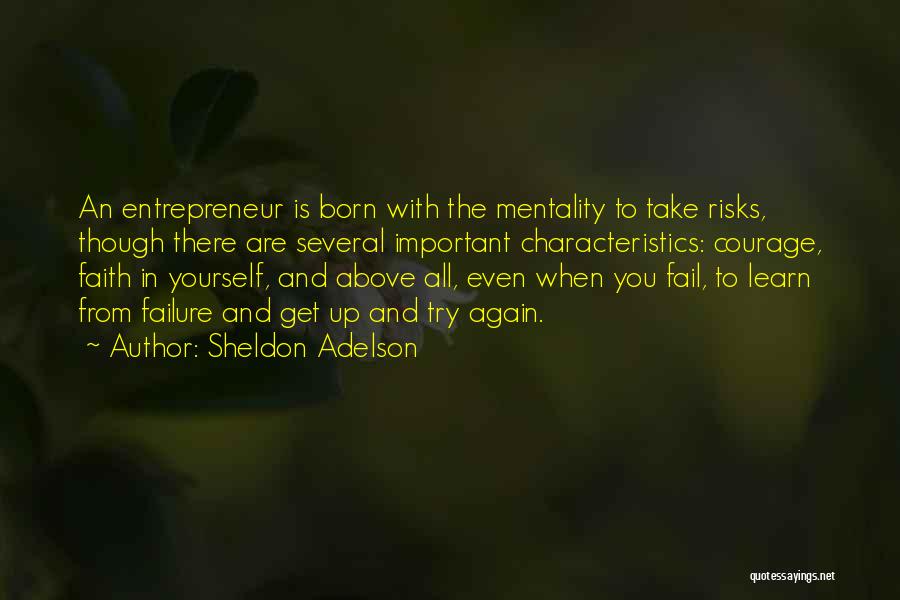 Sheldon Adelson Quotes: An Entrepreneur Is Born With The Mentality To Take Risks, Though There Are Several Important Characteristics: Courage, Faith In Yourself,