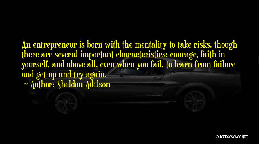 Sheldon Adelson Quotes: An Entrepreneur Is Born With The Mentality To Take Risks, Though There Are Several Important Characteristics: Courage, Faith In Yourself,