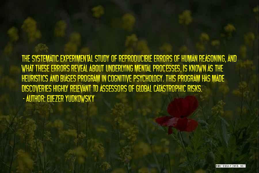 Eliezer Yudkowsky Quotes: The Systematic Experimental Study Of Reproducible Errors Of Human Reasoning, And What These Errors Reveal About Underlying Mental Processes, Is