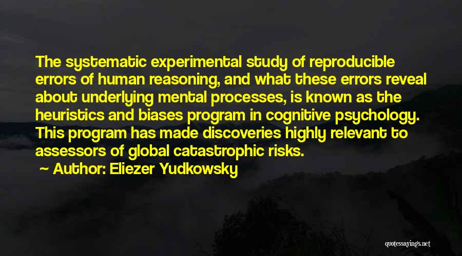 Eliezer Yudkowsky Quotes: The Systematic Experimental Study Of Reproducible Errors Of Human Reasoning, And What These Errors Reveal About Underlying Mental Processes, Is