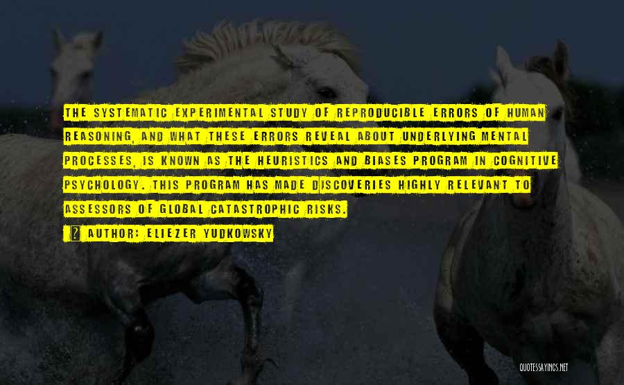 Eliezer Yudkowsky Quotes: The Systematic Experimental Study Of Reproducible Errors Of Human Reasoning, And What These Errors Reveal About Underlying Mental Processes, Is