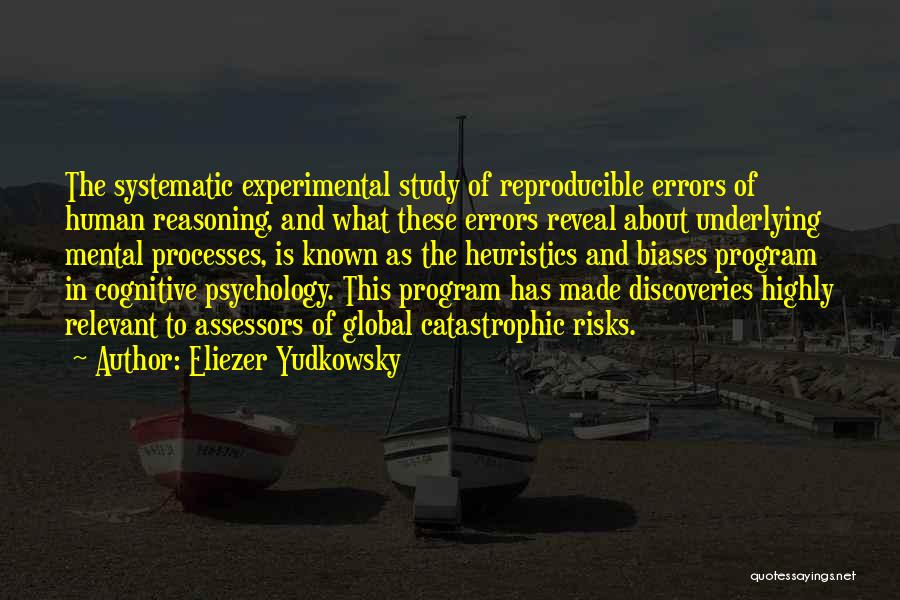 Eliezer Yudkowsky Quotes: The Systematic Experimental Study Of Reproducible Errors Of Human Reasoning, And What These Errors Reveal About Underlying Mental Processes, Is