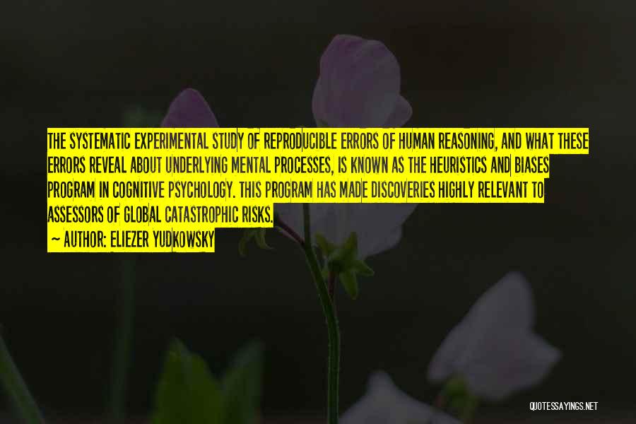 Eliezer Yudkowsky Quotes: The Systematic Experimental Study Of Reproducible Errors Of Human Reasoning, And What These Errors Reveal About Underlying Mental Processes, Is